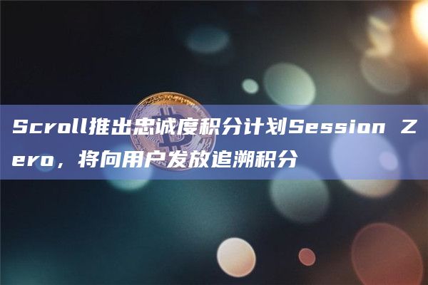Scroll推出忠诚度积分计划Session Zero，将向用户发放追溯积分