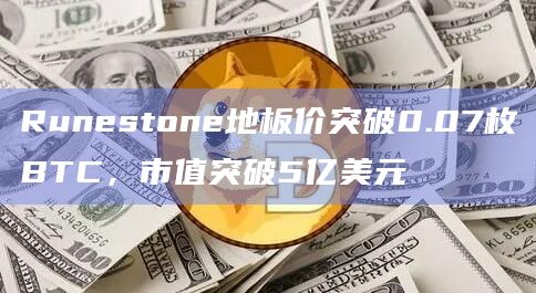 Runestone地板价突破0.07枚BTC，市值突破5亿美元