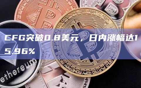 CFG币今日最新价格突破0.8美元
