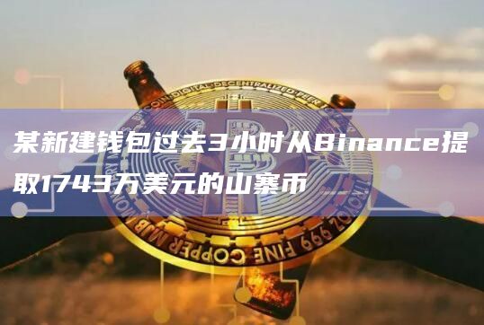某新建钱包过去3小时从Binance提取1743万美元的山寨币