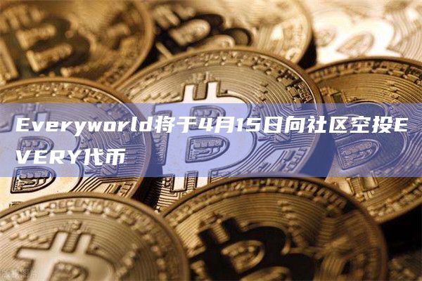Everyworld将于4月15日向社区空投EVERY代币