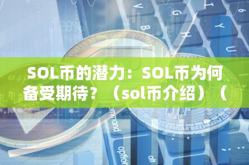 SOL币的潜力：SOL币为何备受期待？（sol币介绍）（sol币作为solana网络的本地代币）