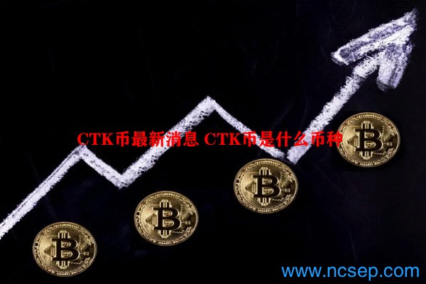 CTK币最新消息 CTK币是什么币种