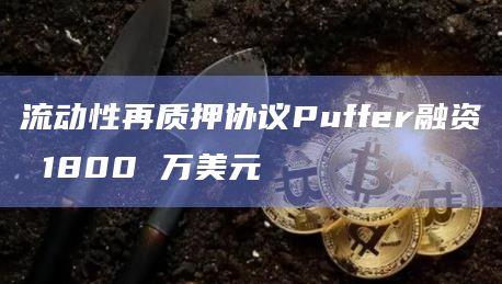 流动性再质押协议Puffer融资 1800 万美元
