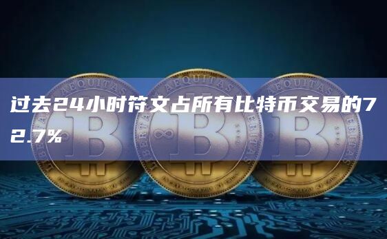 过去24小时符文占所有比特币交易的72.7%