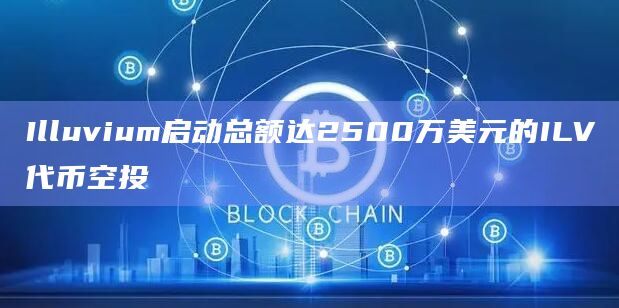 Illuvium启动总额达2500万美元的ILV代币空投