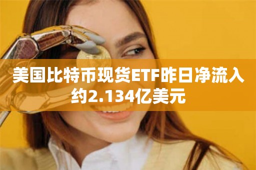 美国比特币现货ETF昨日净流入约2.134亿美元