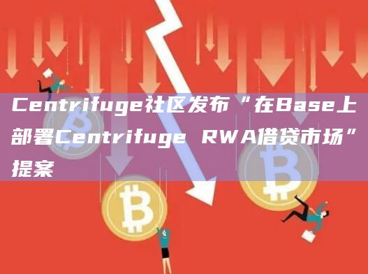 Centrifuge社区发布“在Base上部署Centrifuge RWA借贷市场”提案