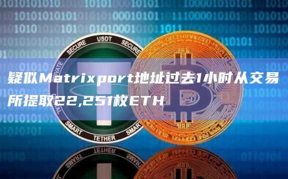 疑似Matrixport地址过去1小时从交易所提取22,251枚ETH