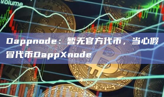 Dappnode：暂无官方代币，当心假冒代币DappXnode