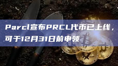 Parcl宣布PRCL代币已上线，可于12月31日前申领