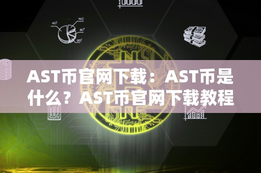AST币官网下载：AST币是什么？AST币官网下载教程和使用指南