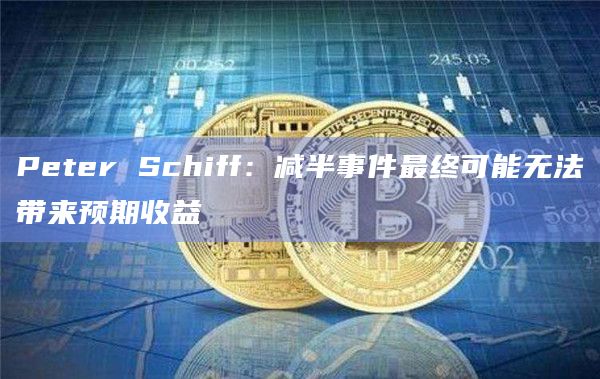 Peter Schiff：减半事件最终可能无法带来预期收益